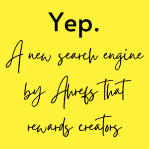 Yep A new search engine by Ahrefs that rewards creators